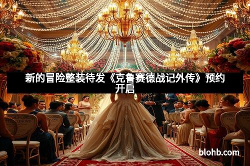 新的冒险整装待发《克鲁赛德战记外传》预约开启